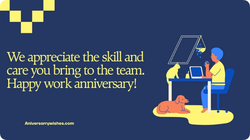 We appreciate the skill and care you bring to the team. Happy work anniversary! 🎉Work Anniversary Wishes for Employees